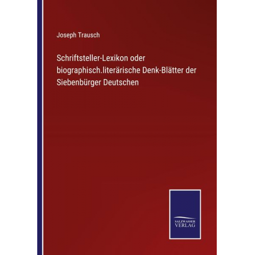 Joseph Trausch - Schriftsteller-Lexikon oder biographisch.literärische Denk-Blätter der Siebenbürger Deutschen