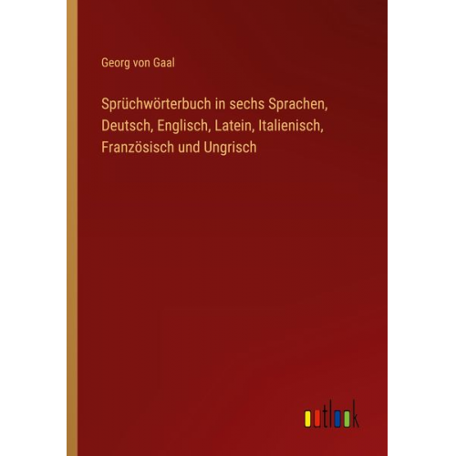 Georg Gaal - Sprüchwörterbuch in sechs Sprachen, Deutsch, Englisch, Latein, Italienisch, Französisch und Ungrisch