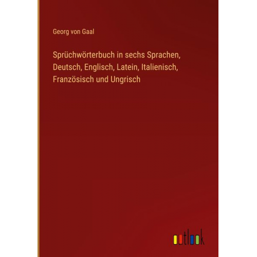 Georg Gaal - Sprüchwörterbuch in sechs Sprachen, Deutsch, Englisch, Latein, Italienisch, Französisch und Ungrisch