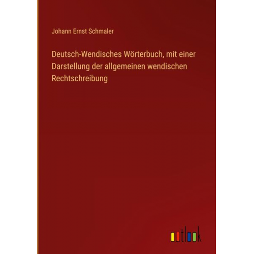 Johann Ernst Schmaler - Deutsch-Wendisches Wörterbuch, mit einer Darstellung der allgemeinen wendischen Rechtschreibung