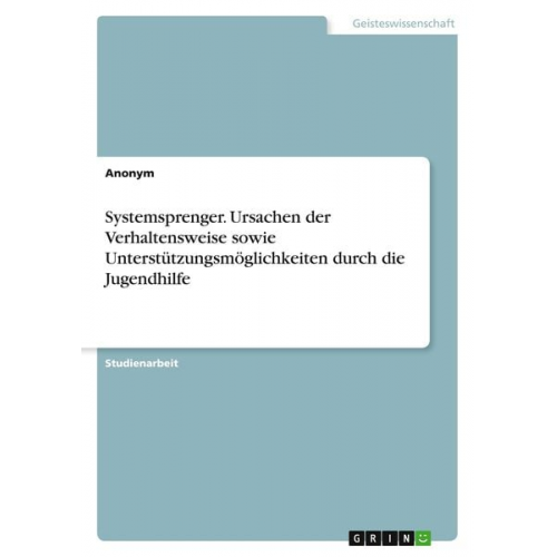 Systemsprenger. Ursachen der Verhaltensweise sowie Unterstützungsmöglichkeiten durch die Jugendhilfe