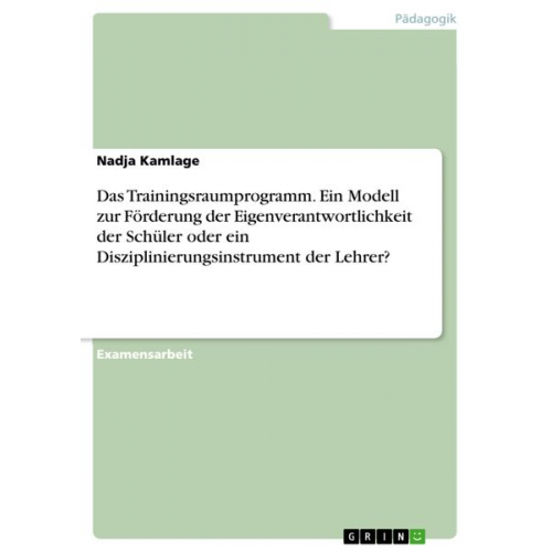 Nadja Kamlage - Das Trainingsraumprogramm. Ein Modell zur Förderung der Eigenverantwortlichkeit der Schüler oder ein Disziplinierungsinstrument der Lehrer?