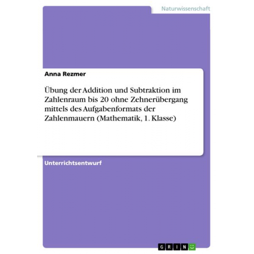 Anna Rezmer - Übung der Addition und Subtraktion im Zahlenraum bis 20 ohne Zehnerübergang mittels des Aufgabenformats der Zahlenmauern (Mathematik, 1. Klasse)