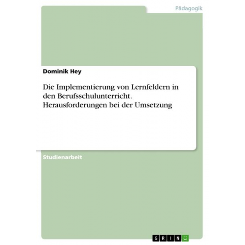 Dominik Hey - Die Implementierung von Lernfeldern in den Berufsschulunterricht. Herausforderungen bei der Umsetzung