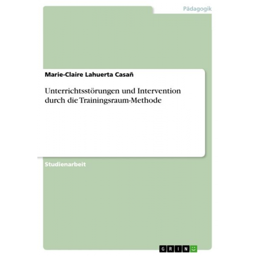 Marie-Claire Lahuerta Casañ - Unterrichtsstörungen und Intervention durch die Trainingsraum-Methode