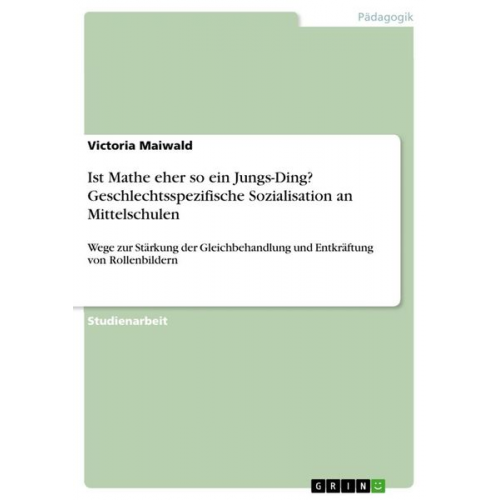 Victoria Maiwald - Ist Mathe eher so ein Jungs-Ding? Geschlechtsspezifische Sozialisation an Mittelschulen