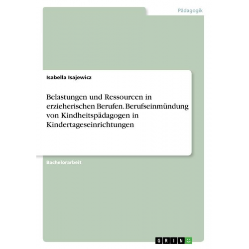 Isabella Isajewicz - Belastungen und Ressourcen in erzieherischen Berufen. Berufseinmündung von Kindheitspädagogen in Kindertageseinrichtungen