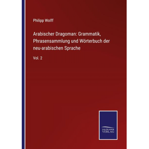 Philipp Wolff - Arabischer Dragoman: Grammatik, Phrasensammlung und Wörterbuch der neu-arabischen Sprache