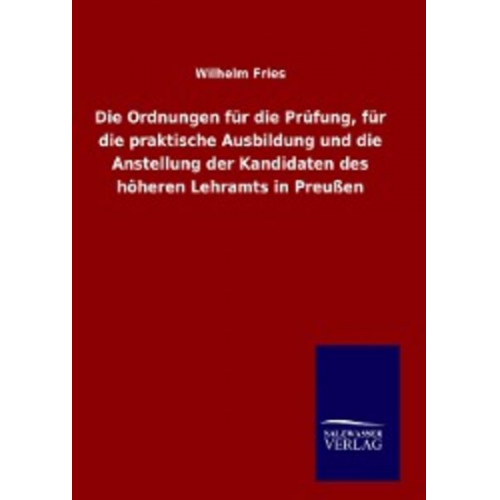 Wilhelm Fries - Die Ordnungen für die Prüfung, für die praktische Ausbildung und die Anstellung der Kandidaten des höheren Lehramts in Preußen