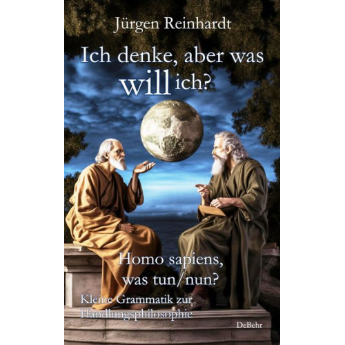 Jürgen Reinhardt - Ich denke, aber was will ich? - Homo sapiens, was tun/nun? - Kleine Grammatik zur Handlungsphilosophie