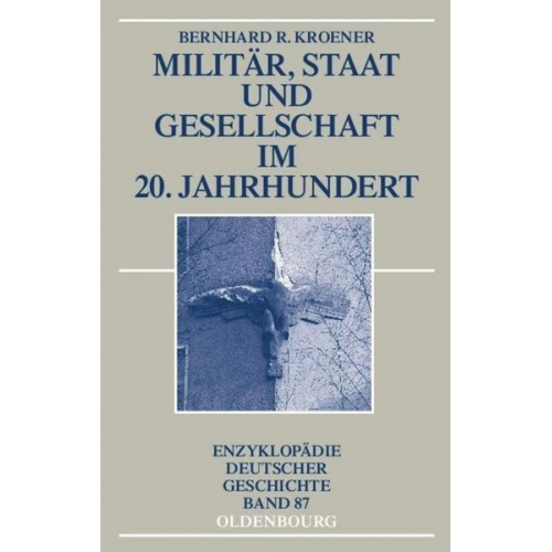 Bernhard R. Kroener - Militär, Staat und Gesellschaft im 20. Jahrhundert (1890-1990)