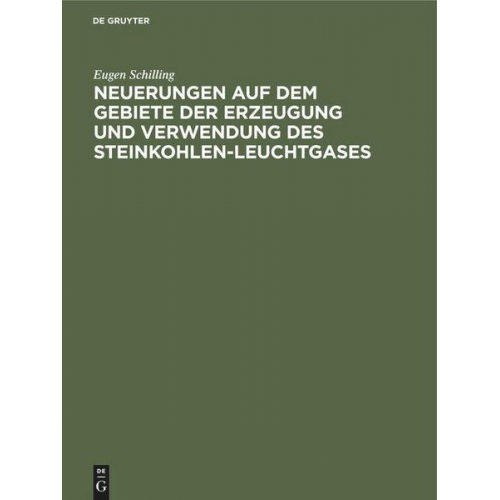 Eugen Schilling - Neuerungen auf dem Gebiete der Erzeugung und Verwendung des Steinkohlen-Leuchtgases