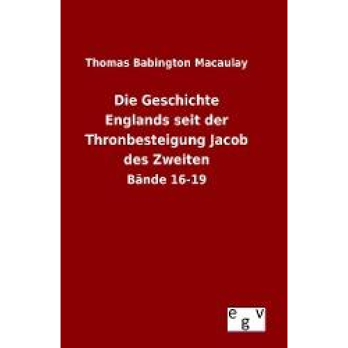 Thomas Babington Macaulay - Die Geschichte Englands seit der Thronbesteigung Jacob des Zweiten