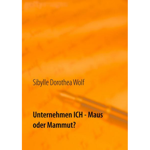 Sibylle Dorothea Wolf - Unternehmen Ich - Maus oder Mammut?