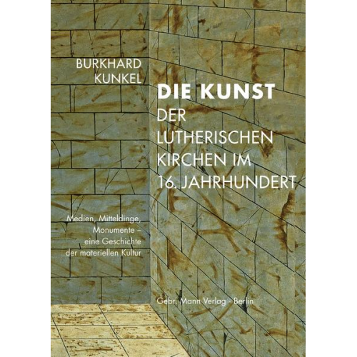 Burkhard Kunkel - Die Kunst der lutherischen Kirchen im 16. Jahrhundert