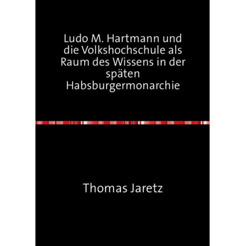 Thomas Jaretz - Ludo M. Hartmann und die Volkshochschule als Raum des Wissens in der späten Habsburgermonarchie