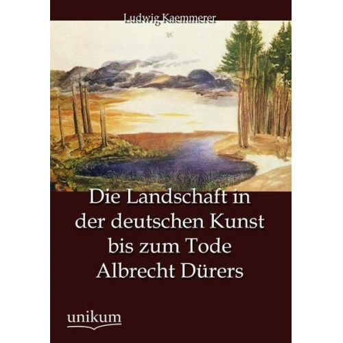 Ludwig Kaemmerer - Die Landschaft in der deutschen Kunst bis zum Tode Albrecht Dürers