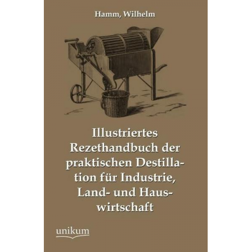 Wilhelm Hamm - Illustriertes Rezepthandbuch der praktischen Destillation für Industrie, Land- und Hauswirtschaft