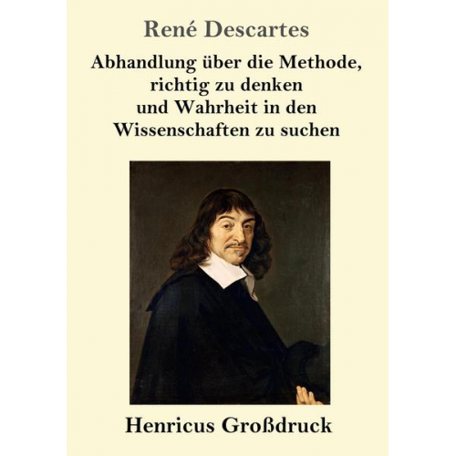 Rene Descartes - Abhandlung über die Methode, richtig zu denken und Wahrheit in den Wissenschaften zu suchen (Großdruck)