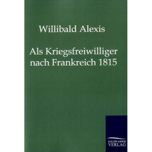 Willibald Alexis - Als Kriegsfreiwilliger nach Frankreich 1815