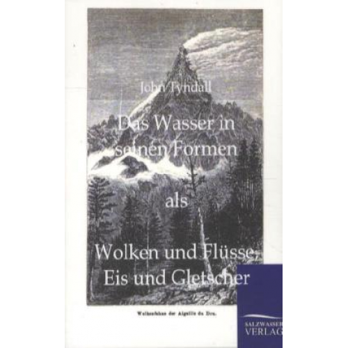 John Tyndall - Das Wasser in seinen Formen als Wolken und Flüsse, Eis und Gletscher