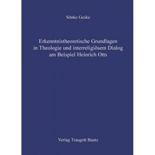 Sönke Geske - Erkenntnistheoretische Grundlagen in Theologie und interreligiösem Dialog am Beispiel Heinrich Otts