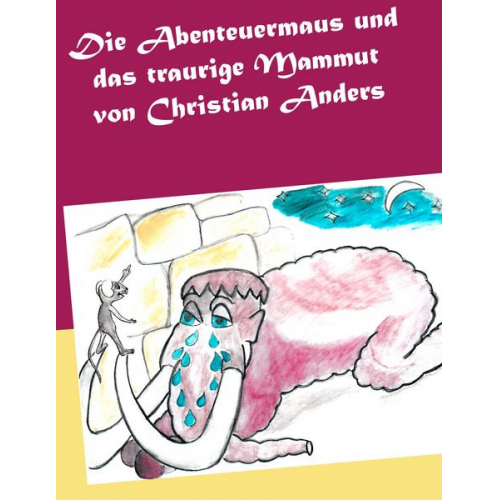 Christian Anders - Die Abenteuermaus und das traurige Mammut