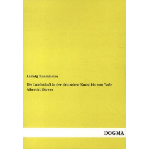 Ludwig Kaemmerer - Die Landschaft in der deutschen Kunst bis zum Tode Albrecht Dürers