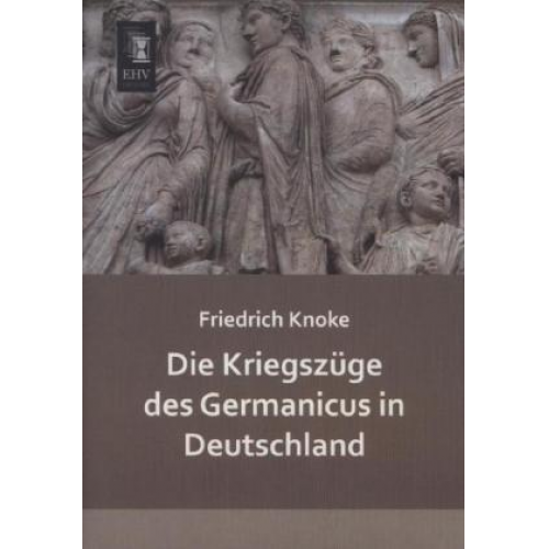 Friedrich Knoke - Die Kriegszüge des Germanicus in Deutschland