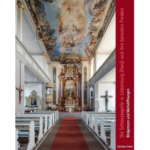 Christian Scholl - Die Schlosskapelle in Liebenburg (Harz) und ihre barocken Fresken