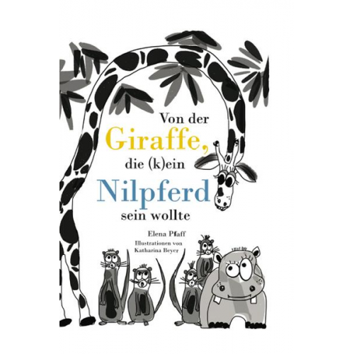 Elena Pfaff - Von der Giraffe, die (k)ein Nilpferd sein wollte