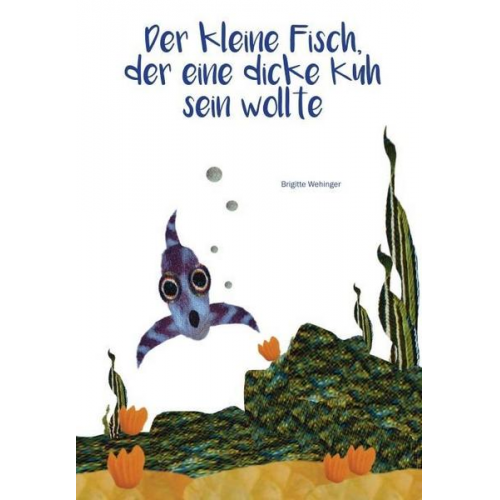 Brigitte Wehinger - Der kleine Fisch, der eine dicke Kuh sein wollte