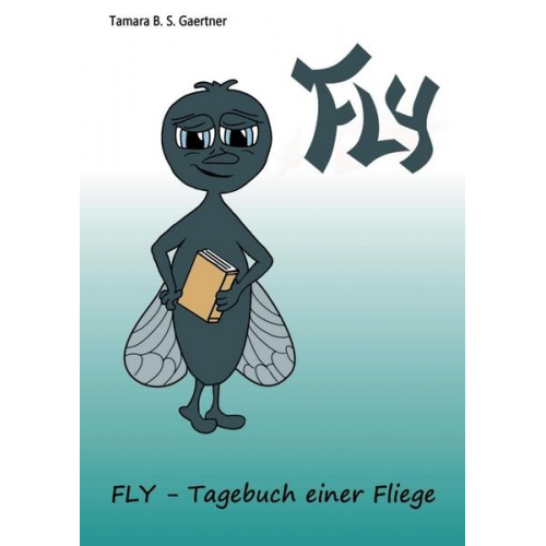 Tamara B. S. Gaertner - Fly - Tagebuch einer Fliege