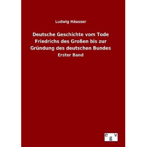 Ludwig Häusser - Deutsche Geschichte vom Tode Friedrichs des Großen bis zur Gründung des deutschen Bundes