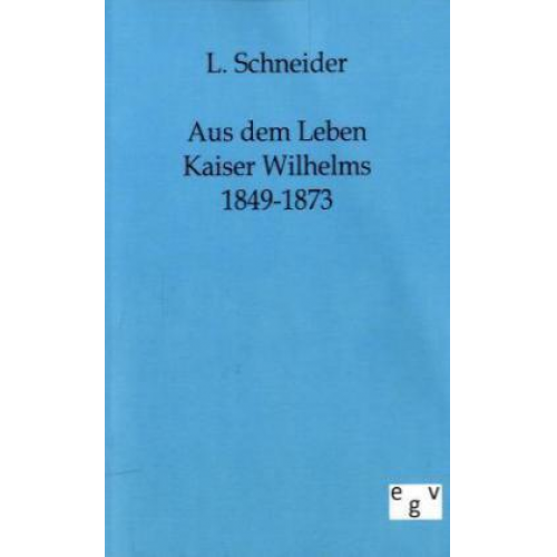 L. Schneider - Aus dem Leben Kaiser Wilhelms 1849-1873