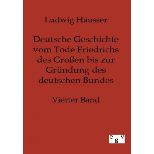 Ludwig Häusser - Deutsche Geschichte vom Tode Friedrichs des Großen bis zur Gründung des deutschen Bundes