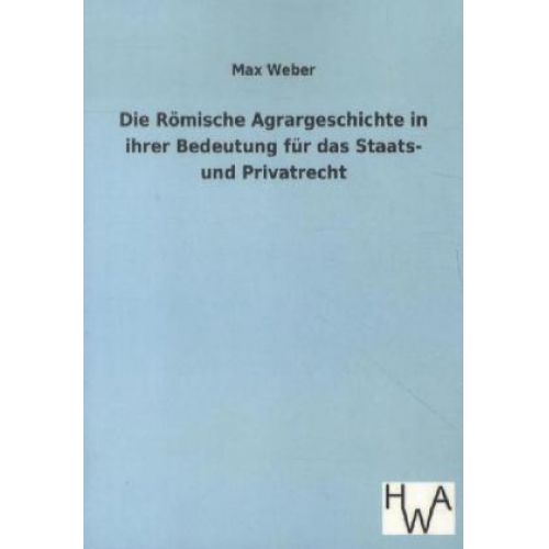 Max Weber - Die Römische Agrargeschichte in ihrer Bedeutung für das Staats- und Privatrecht