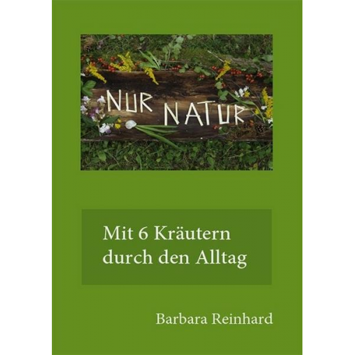 Barbara Reinhard - Nur Natur - mit 6 Kräutern durch das Jahr