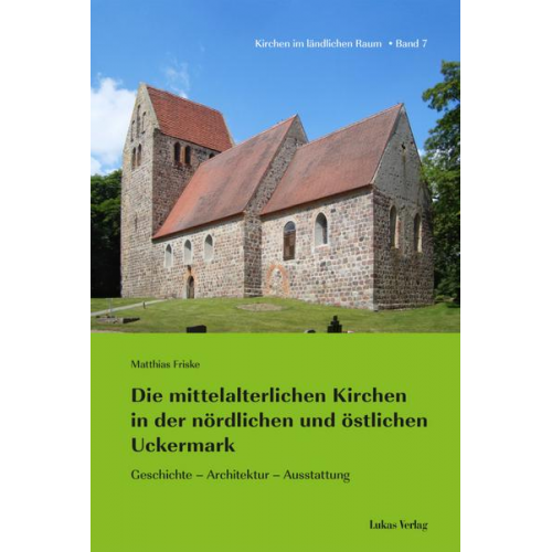 Matthias Friske - Die mittelalterlichen Kirchen in der nördlichen und östlichen Uckermark