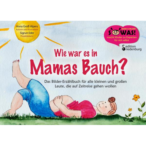Anna Gross-Alpers Sigrun Eder - Wie war es in Mamas Bauch? Das Bilder-Erzählbuch für alle kleinen und großen Leute, die auf Zeitreise gehen wollen