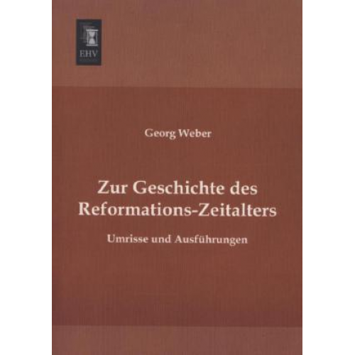 Georg Weber - Zur Geschichte des Reformations-Zeitalters