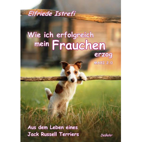 Elfriede Istrefi - Wie ich erfolgreich mein Frauchen erzog - Maxi 2.0 - Aus dem Leben eines Jack Russell Terriers