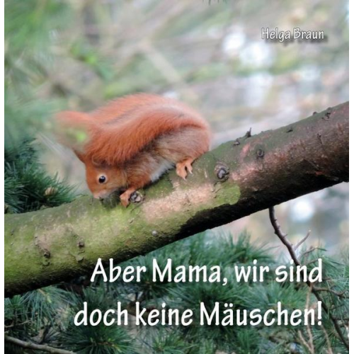 Helga Braun - Aber Mama, wir sind doch keine Mäuschen!