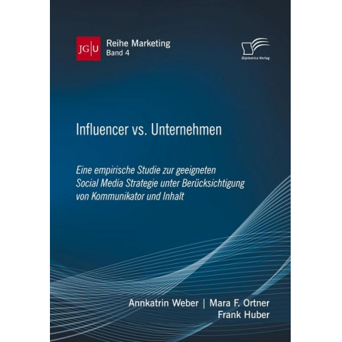 Annkatrin Weber & Mara F. Ortner & Frank Huber - Influencer vs. Unternehmen: Eine empirische Studie zur geeigneten Social Media Strategie unter Berücksichtigung von Kommunikator und Inhalt