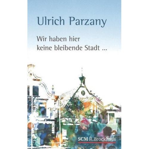 Ulrich Parzany - Wir haben hier keine bleibende Stadt