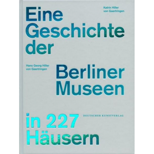 Hans Georg Hiller Gaertringen & Katrin Hiller Gaertringen - Eine Geschichte der Berliner Museen in 227 Häusern