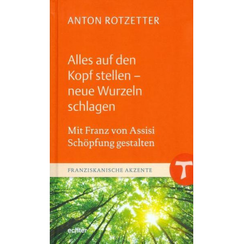 Anton Rotzetter - Alles auf den Kopf stellen - neue Wurzeln schlagen