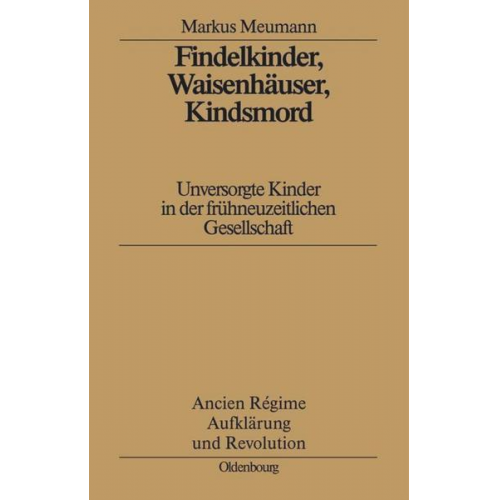 Markus Meumann - Findelkinder, Waisenhäuser, Kindsmord in der Frühen Neuzeit