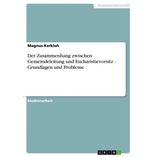 Magnus Kerkloh - Der Zusammenhang zwischen Gemeindeleitung und Eucharistievorsitz - Grundlagen und Probleme