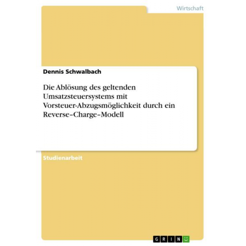 Dennis Schwalbach - Die Ablösung des geltenden Umsatzsteuersystems mit Vorsteuer-Abzugsmöglichkeit durch ein Reverse-Charge-Modell
